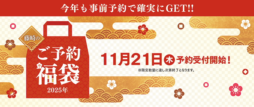 今年も事前予約で確実にGET!! 藤崎のご予約福袋2025年 11月21日（木）予約受付開始！※限定数量に達し次第終了となります。