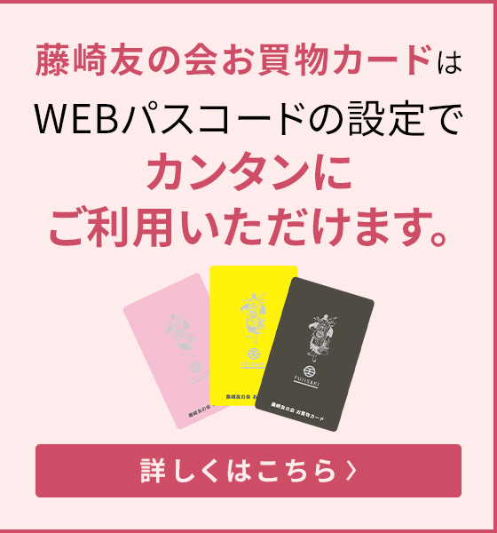 藤崎友の会お買物カードはWEBパスコードの設定でカンタンにご利用いただけます。