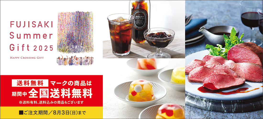 FUJISAKI SUMMER GIFT 2025 HAPPY CROSSING GIFT 送料無料マークの商品は期間中全国送料無料 ※送料有料、送料込みの商品もございます ご注文期間／8月3日（日）まで