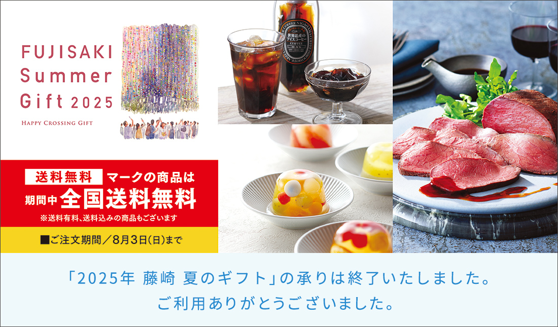 FUJISAKI SUMMER GIFT 2025 HAPPY CROSSING GIFT 送料無料マークの商品は期間中全国送料無料 ※送料有料、送料込みの商品もございます ご注文期間／8月3日（日）まで
