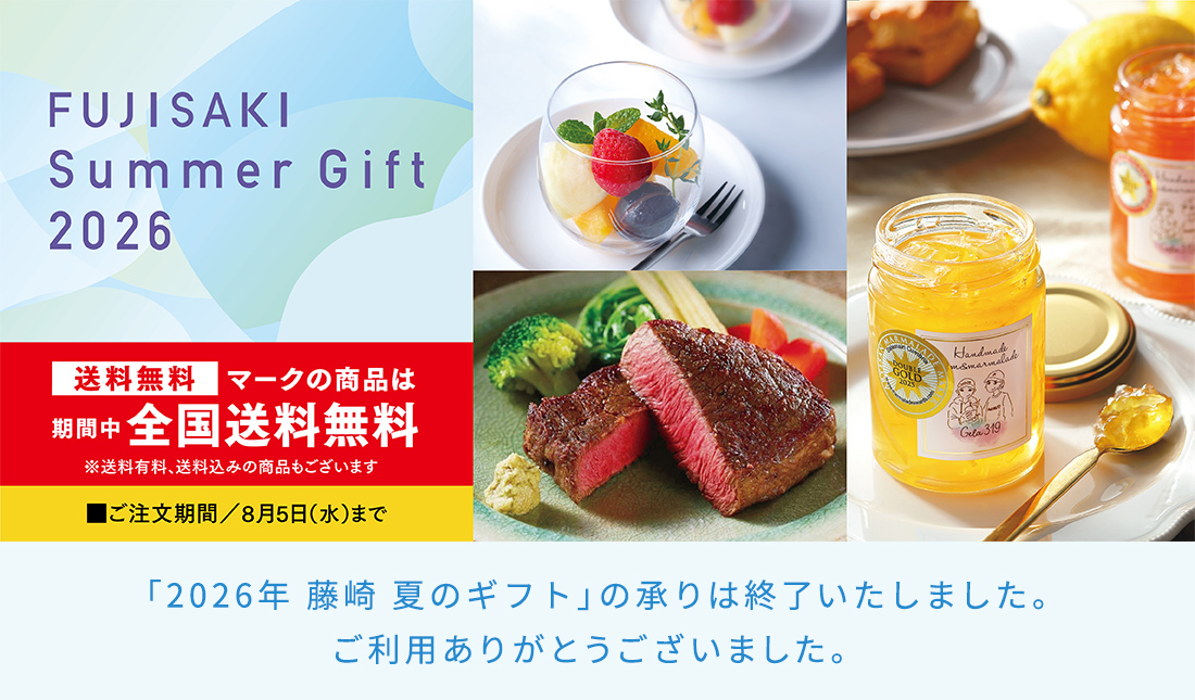 FUJISAKI Summer Gift 2026 送料無料マークの商品は期間中全国送料無料 ※送料有料、送料込みの商品もございます ご注文期間／8月5日（水）まで 「2026年 藤崎 夏のギフト」の承りは終了いたしました。ご利用ありがとうございました。