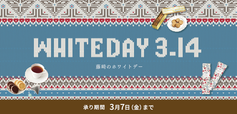 WHITE DAY 3.14 藤崎のホワイトデー 承り期間 3月7日（金）まで