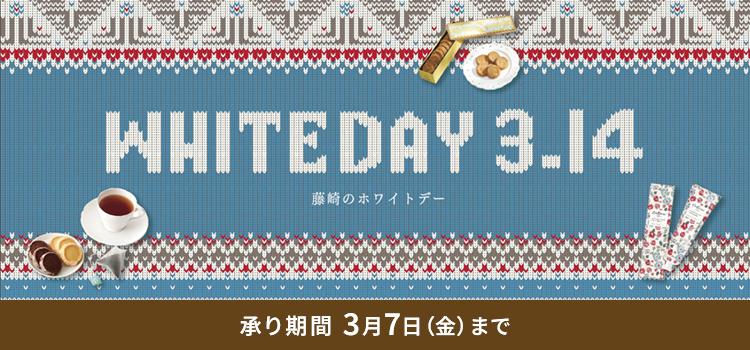 WHITE DAY 3.14 藤崎のホワイトデー 承り期間 3月7日（金）まで