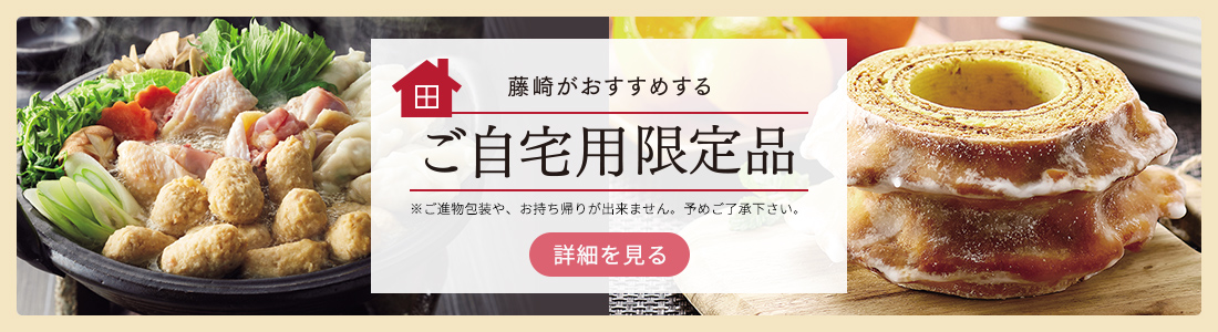 藤崎がおすすめする ご自宅用限定品 ※ご自宅用限定品のため、ご進物としての承り（包装・のし掛け）はできません。
