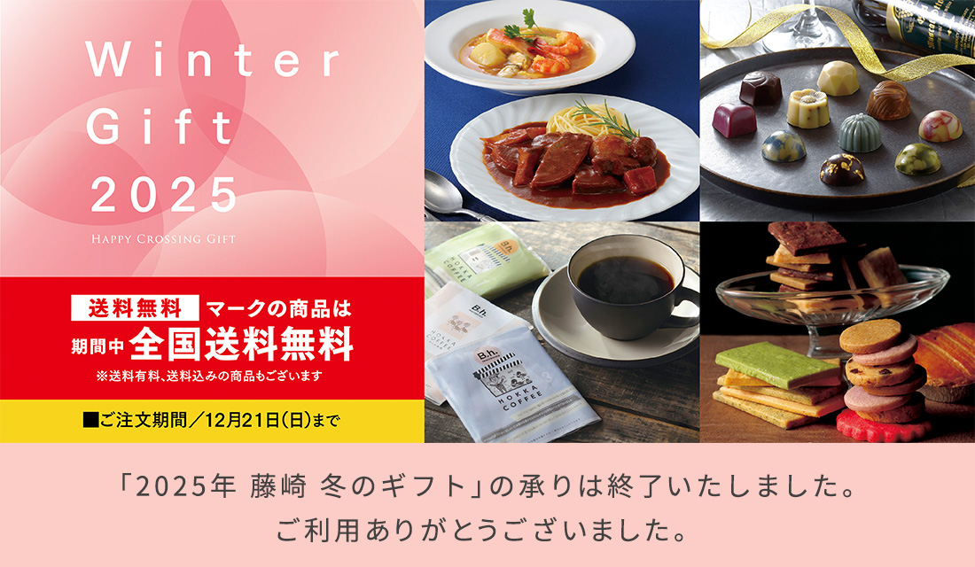 Winter Gift 2025 HAPPY CROSSING GIFT 送料無料マークの商品は期間中全国送料無料 ※送料有料、送料込みの商品もございます ご注文期間／12月21日（日）まで Winter Gift 2025の承りは終了いたしました。ご利用ありがとうございました。