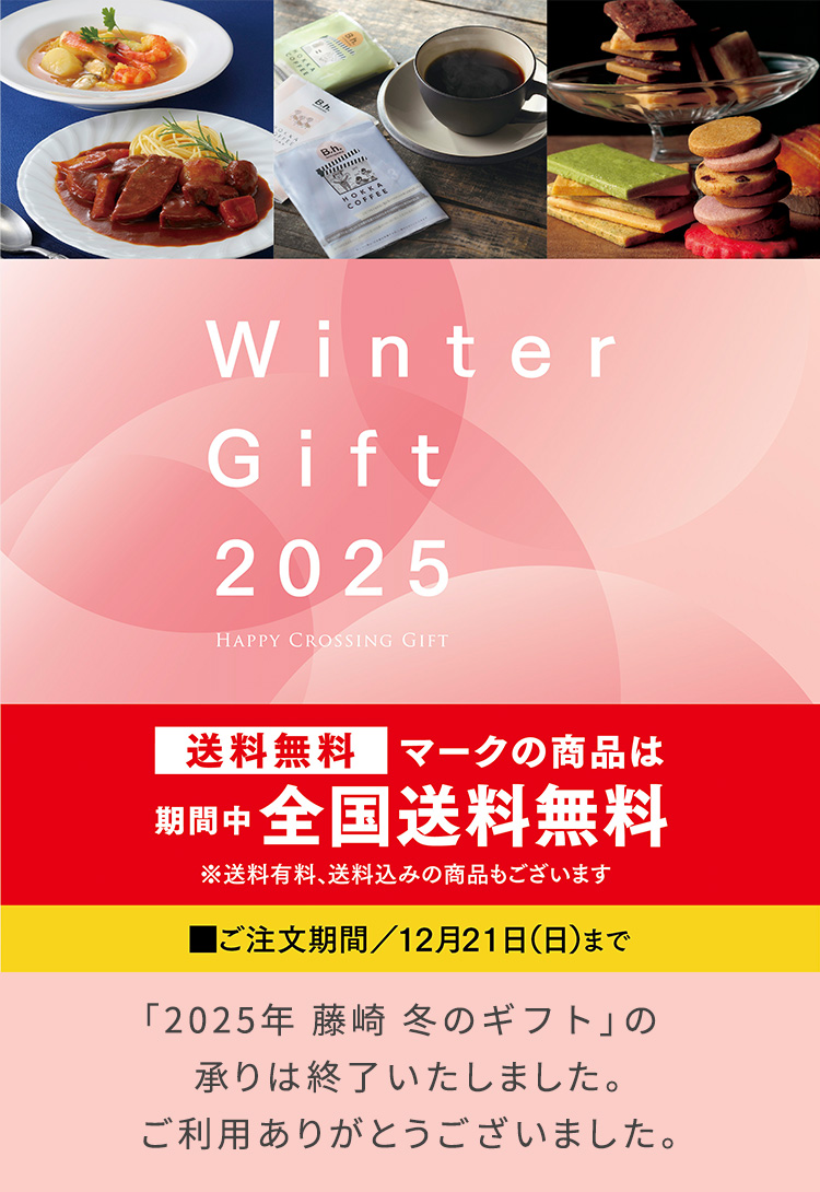 Winter Gift 2025 HAPPY CROSSING GIFT 送料無料マークの商品は期間中全国送料無料 ※送料有料、送料込みの商品もございます ご注文期間／12月21日（日）まで Winter Gift 2025の承りは終了いたしました。ご利用ありがとうございました。